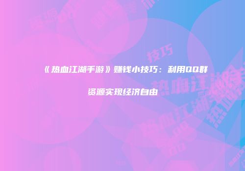 《热血江湖手游》赚钱小技巧：利用QQ群资源实现经济自由