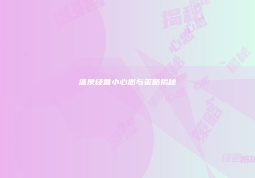 温泉经营小心思与策略揭秘