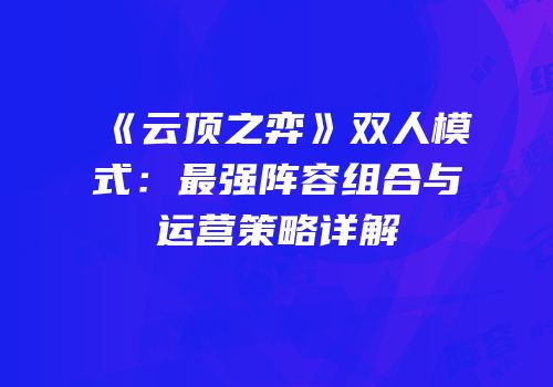 《云顶之弈》双人模式：最强阵容组合与运营策略详解