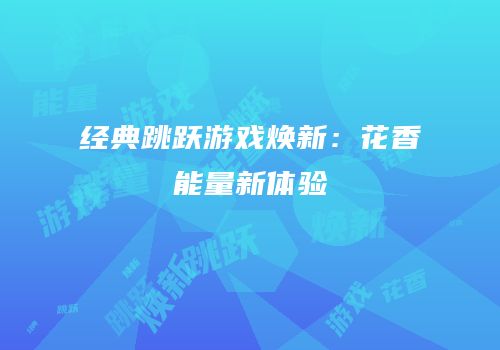 经典跳跃游戏焕新：花香能量新体验