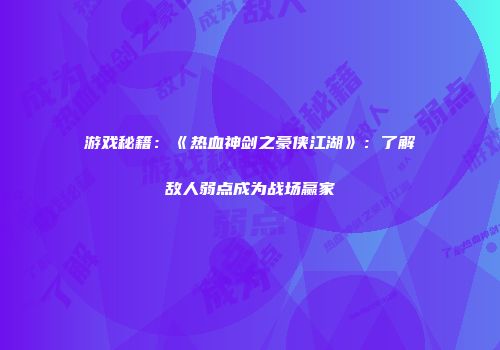 游戏秘籍：《热血神剑之豪侠江湖》：了解敌人弱点成为战场赢家
