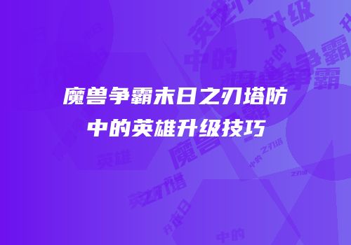 魔兽争霸末日之刃塔防中的英雄升级技巧