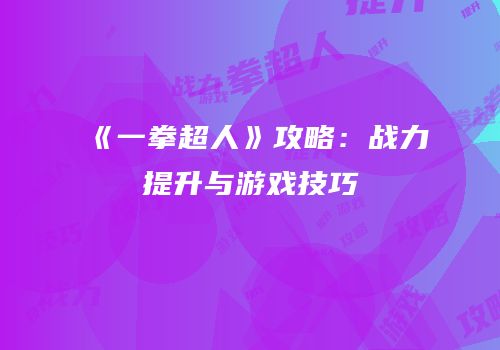 《一拳超人》攻略：战力提升与游戏技巧