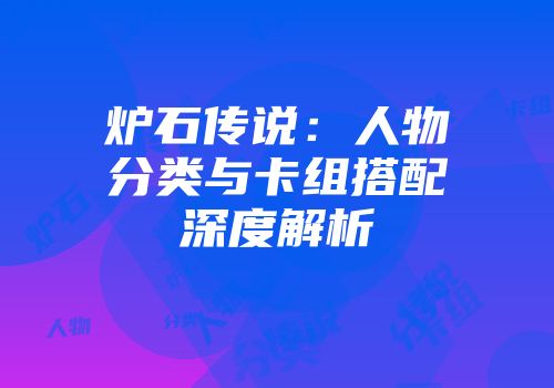 炉石传说：人物分类与卡组搭配深度解析