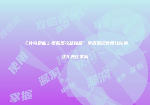《传奇霸业》锁妖塔攻略秘籍：掌握漏洞使用让你的战斗无往不利