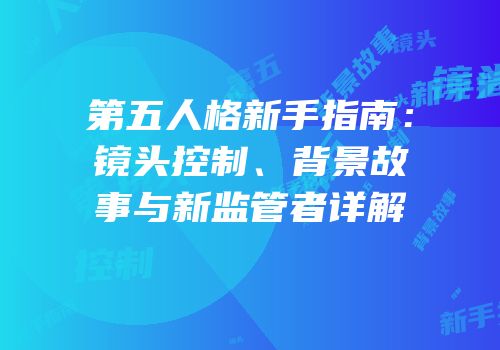 第五人格新手指南：镜头控制、背景故事与新监管者详解