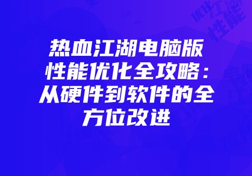 热血江湖电脑版性能优化全攻略：从硬件到软件的全方位改进