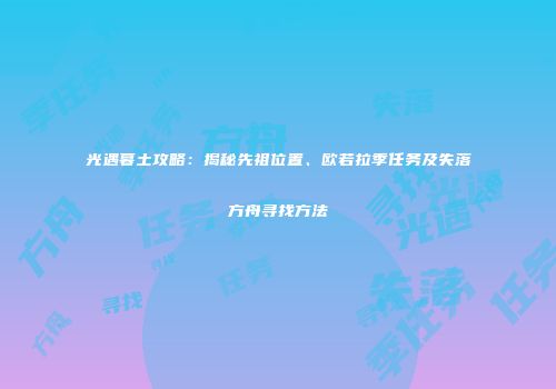光遇暮土攻略：揭秘先祖位置、欧若拉季任务及失落方舟寻找方法