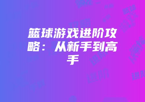篮球游戏进阶攻略：从新手到高手