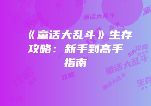 《童话大乱斗》生存攻略：新手到高手指南