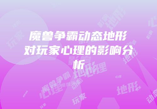 魔兽争霸动态地形对玩家心理的影响分析