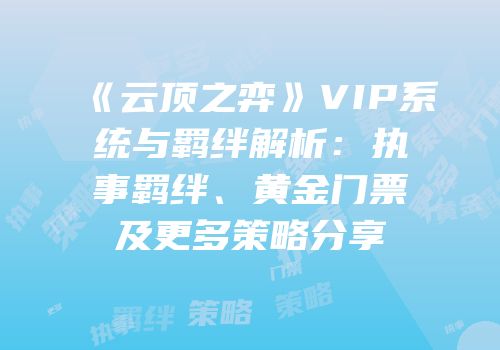 《云顶之弈》VIP系统与羁绊解析：执事羁绊、黄金门票及更多策略分享