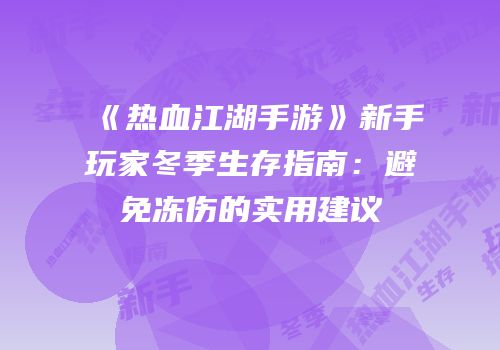 《热血江湖手游》新手玩家冬季生存指南：避免冻伤的实用建议
