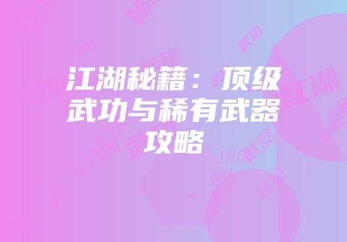 江湖秘籍：顶级武功与稀有武器攻略