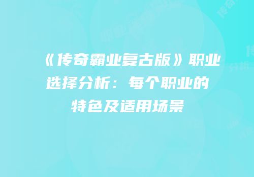 《传奇霸业复古版》职业选择分析：每个职业的特色及适用场景
