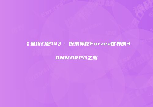 《最终幻想14》：探索神秘Eorzea世界的3DMMORPG之旅