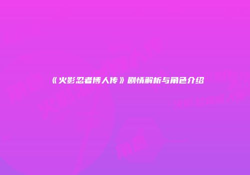 《火影忍者博人传》剧情解析与角色介绍