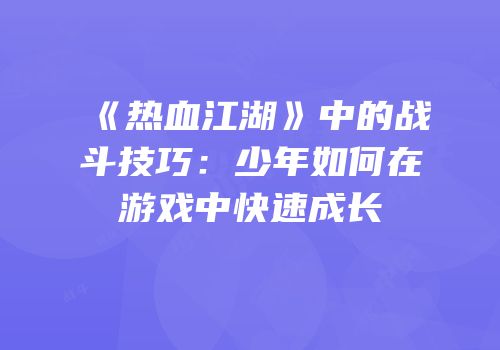 《热血江湖》中的战斗技巧：少年如何在游戏中快速成长
