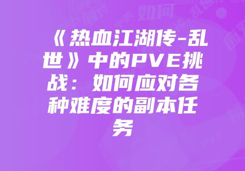 《热血江湖传-乱世》中的PVE挑战：如何应对各种难度的副本任务