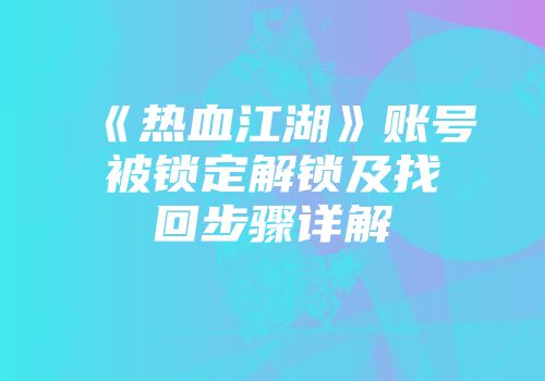 《热血江湖》账号被锁定解锁及找回步骤详解