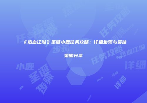 《热血江湖》圣诞小鹿任务攻略:详细步骤与最佳策略分享