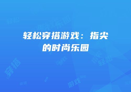 轻松穿搭游戏：指尖的时尚乐园