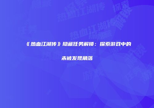 《热血江湖传》隐藏任务解锁：探索游戏中的未被发现角落