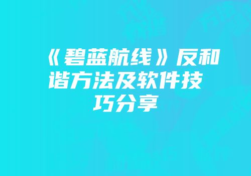 《碧蓝航线》反和谐方法及软件技巧分享