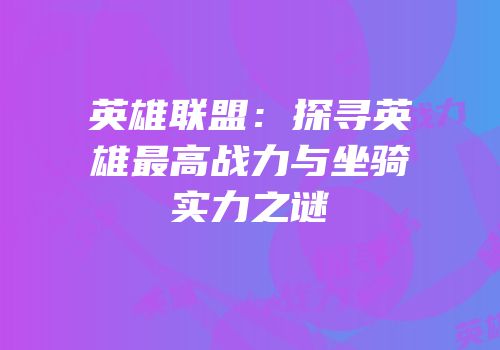 英雄联盟：探寻英雄最高战力与坐骑实力之谜