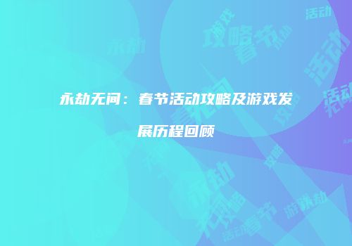 永劫无间：春节活动攻略及游戏发展历程回顾
