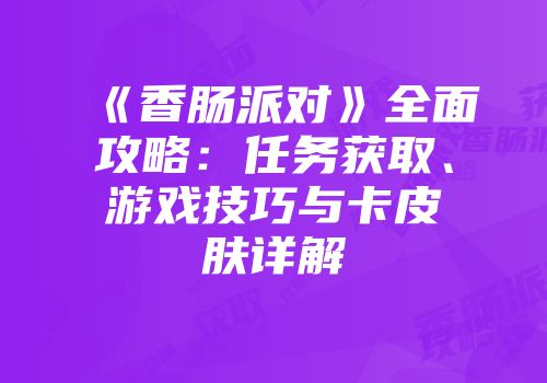 《香肠派对》全面攻略：任务获取、游戏技巧与卡皮肤详解