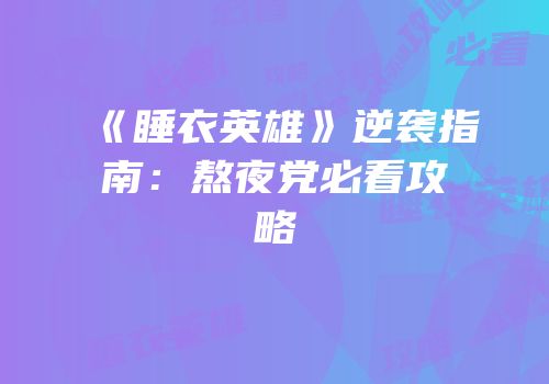《睡衣英雄》逆袭指南：熬夜党必看攻略