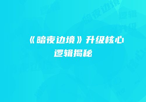 《暗夜边境》升级核心逻辑揭秘