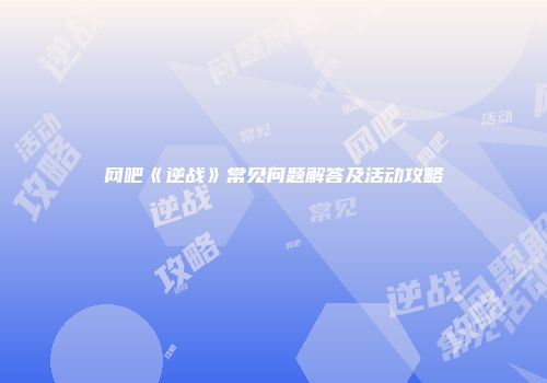 网吧《逆战》常见问题解答及活动攻略