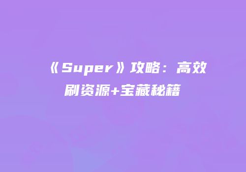 《Super》攻略：高效刷资源+宝藏秘籍