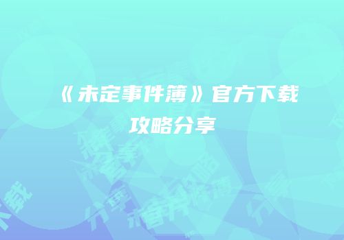 《未定事件簿》官方下载攻略分享
