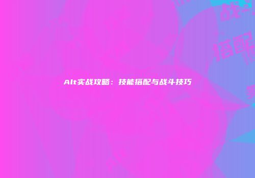 Alt实战攻略：技能搭配与战斗技巧