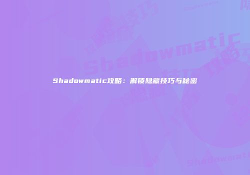 Shadowmatic攻略：解锁隐藏技巧与秘密