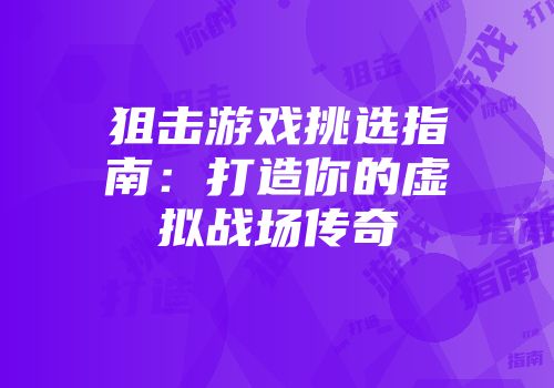 狙击游戏挑选指南：打造你的虚拟战场传奇