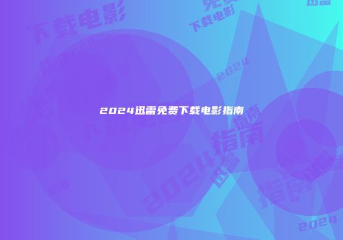 2024迅雷免费下载电影指南