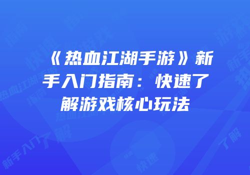 《热血江湖手游》新手入门指南：快速了解游戏核心玩法