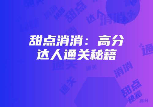 甜点消消：高分达人通关秘籍