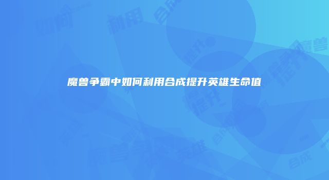 魔兽争霸中如何利用合成提升英雄生命值