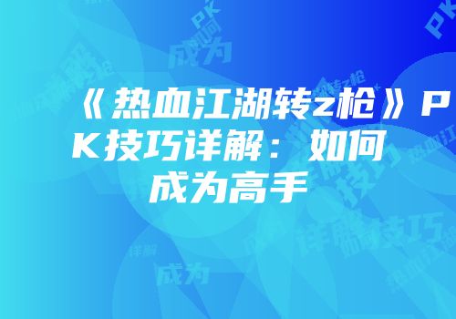 《热血江湖转z枪》PK技巧详解：如何成为高手
