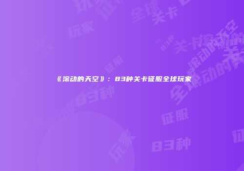 《滚动的天空》：83种关卡征服全球玩家