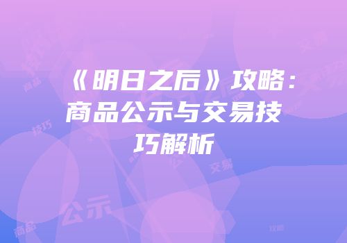 《明日之后》攻略：商品公示与交易技巧解析
