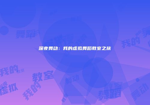 深夜舞动：我的虚拟舞蹈教室之旅