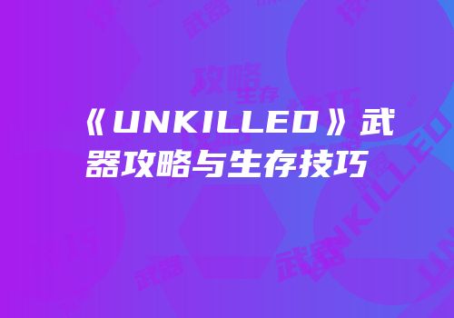 《UNKILLED》武器攻略与生存技巧