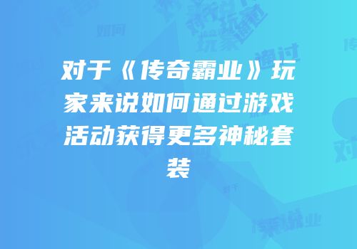 对于《传奇霸业》玩家来说如何通过游戏活动获得更多神秘套装