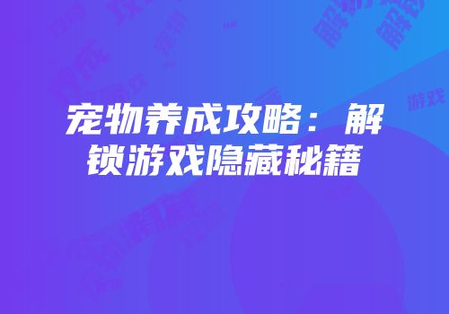 宠物养成攻略：解锁游戏隐藏秘籍